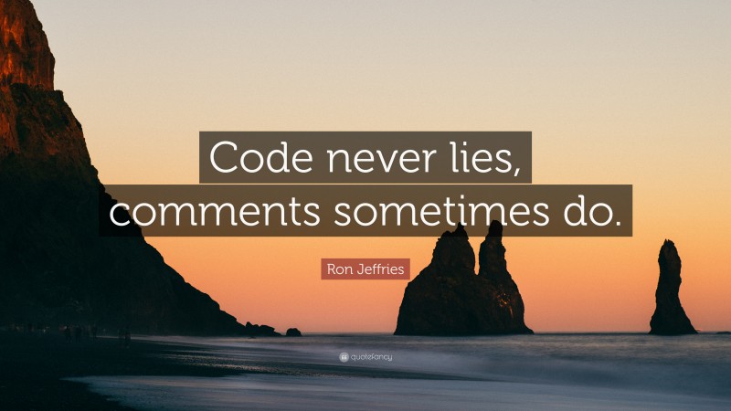 Ron Jeffries Quote: “Code never lies, comments sometimes do.”