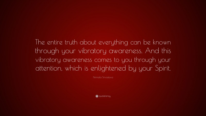 Nirmala Srivastava Quote: “The entire truth about everything can be known through your vibratory awareness. And this vibratory awareness comes to you through your attention, which is enlightened by your Spirit.”