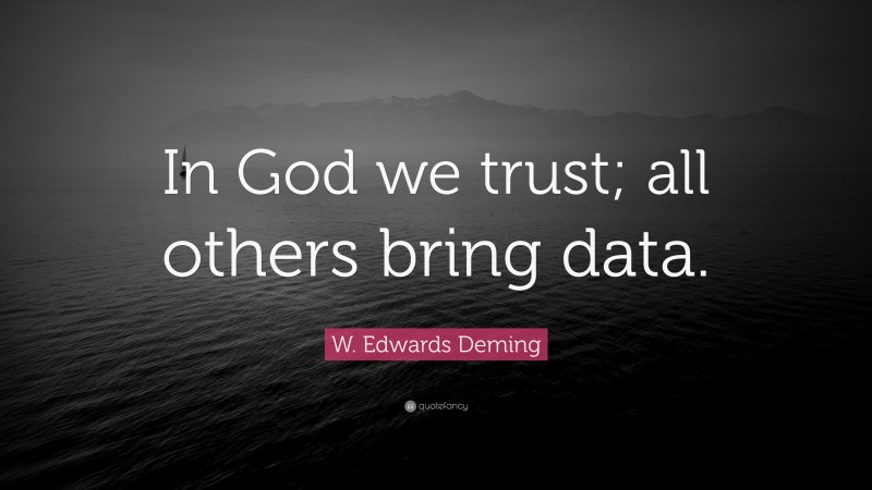 W. Edwards Deming Quote: “In God we trust; all others bring data.”