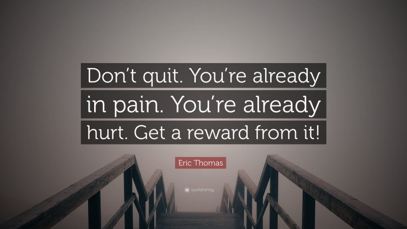 Eric Thomas Quote: “Don’t quit. You’re already in pain. You’re already hurt. Get a reward from it!”