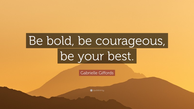 Gabrielle Giffords Quote: “Be bold, be courageous, be your best.”
