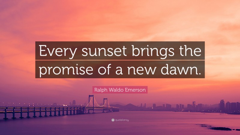 Ralph Waldo Emerson Quote: “Every sunset brings the promise of a new dawn.”