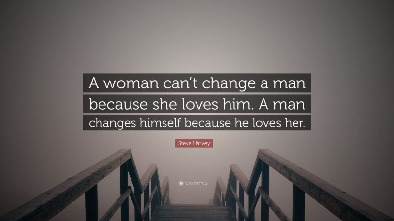 Steve Harvey Quote: “A woman can’t change a man because she loves him. A man changes himself because he loves her.”