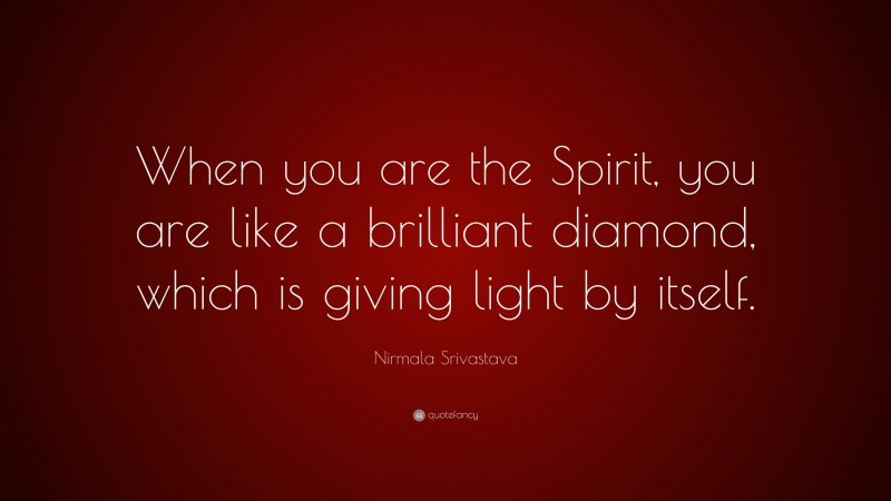 Nirmala Srivastava Quote: “When you are the Spirit, you are like a brilliant diamond, which is giving light by itself.”