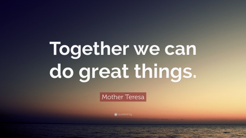 Mother Teresa Quote: “Together we can do great things.”