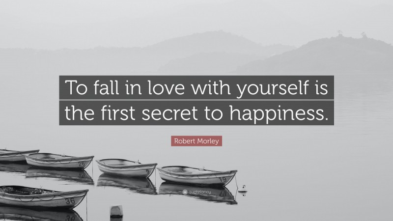 Robert Morley Quote: “To fall in love with yourself is the first secret to happiness.”
