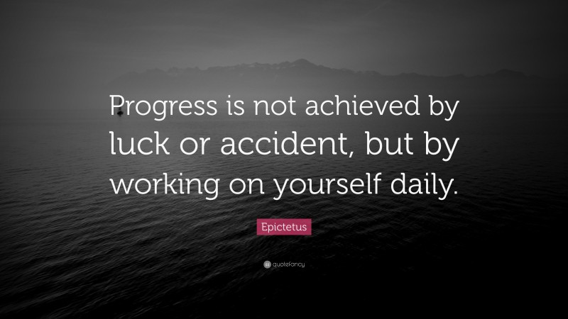 Epictetus Quote: “Progress is not achieved by luck or accident, but by working on yourself daily.”