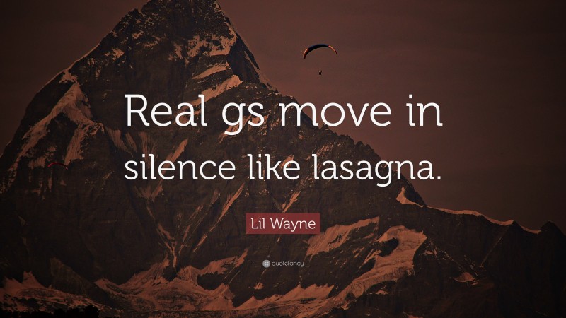 Lil Wayne Quote: “Real gs move in silence like lasagna.”