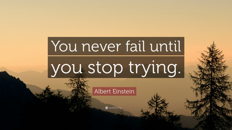Albert Einstein Quote: “You never fail until you stop trying.”
