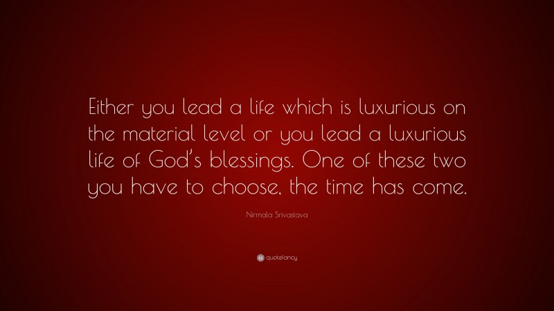 Nirmala Srivastava Quote: “Either you lead a life which is luxurious on the material level or you lead a luxurious life of God’s blessings. One of these two you have to choose, the time has come.”