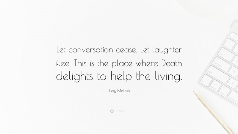 Judy Melinek Quote: “Let conversation cease. Let laughter flee. This is the place where Death delights to help the living.”