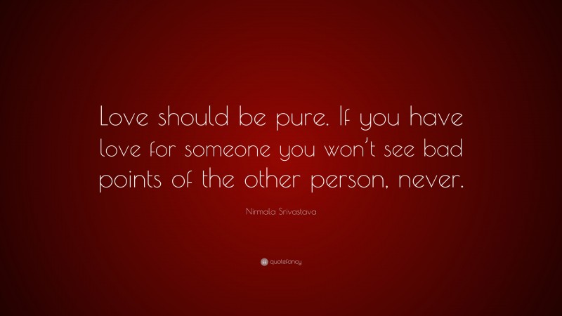 Nirmala Srivastava Quote: “Love should be pure. If you have love for someone you won’t see bad points of the other person, never.”