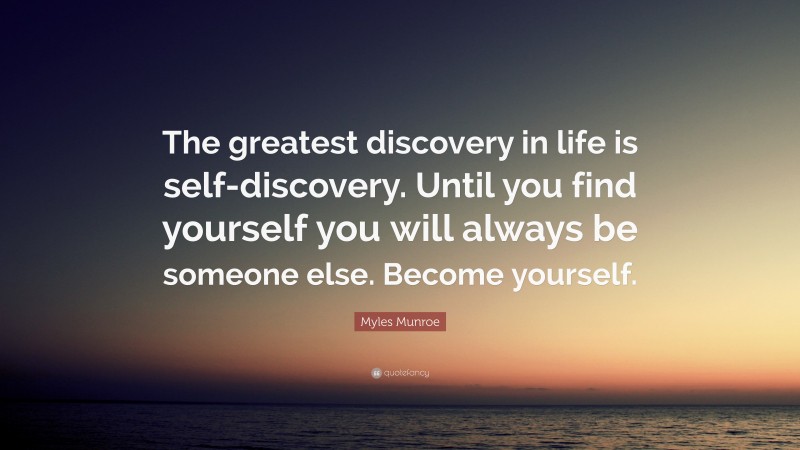 Myles Munroe Quote: “The greatest discovery in life is self-discovery. Until you find yourself you will always be someone else. Become yourself.”