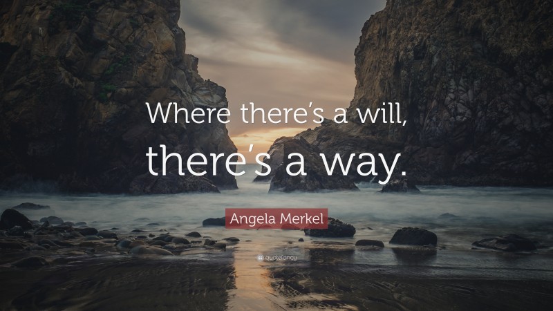 Angela Merkel Quote: “Where there’s a will, there’s a way.”