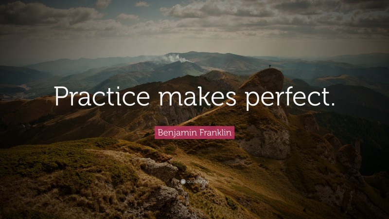 Benjamin Franklin Quote: “Practice makes perfect.”