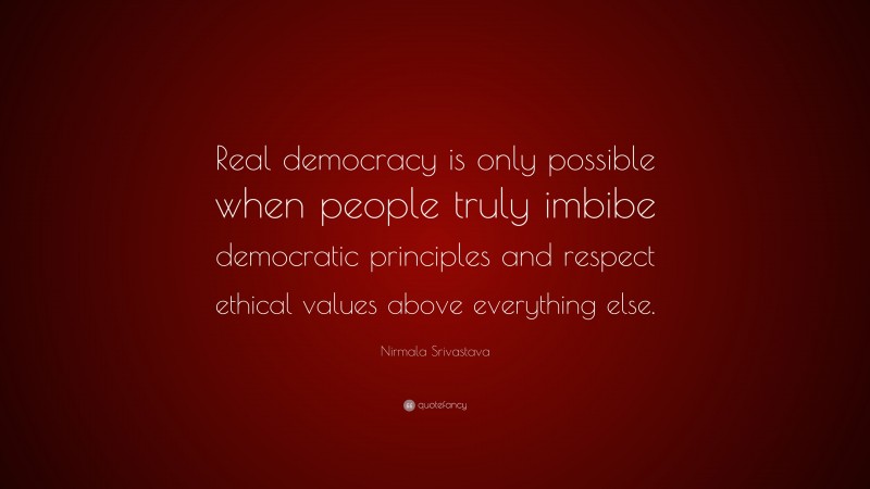Nirmala Srivastava Quote: “Real democracy is only possible when people truly imbibe democratic principles and respect ethical values above everything else.”