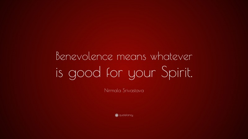 Nirmala Srivastava Quote: “Benevolence means whatever is good for your Spirit.”