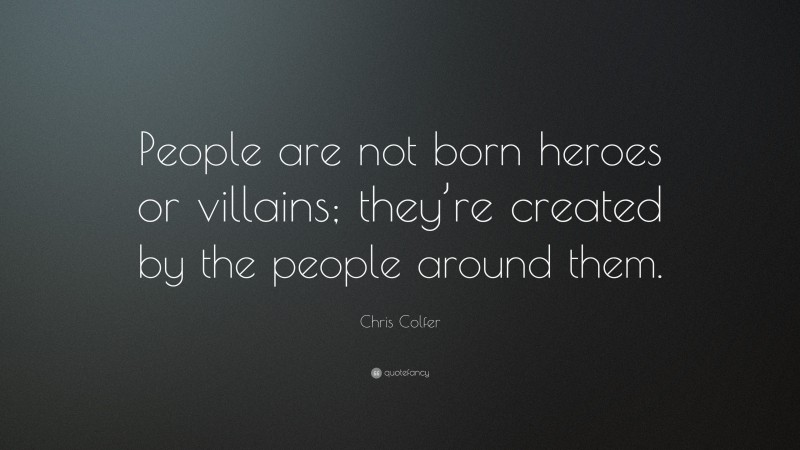Chris Colfer Quote: “People are not born heroes or villains; they’re created by the people around them.”