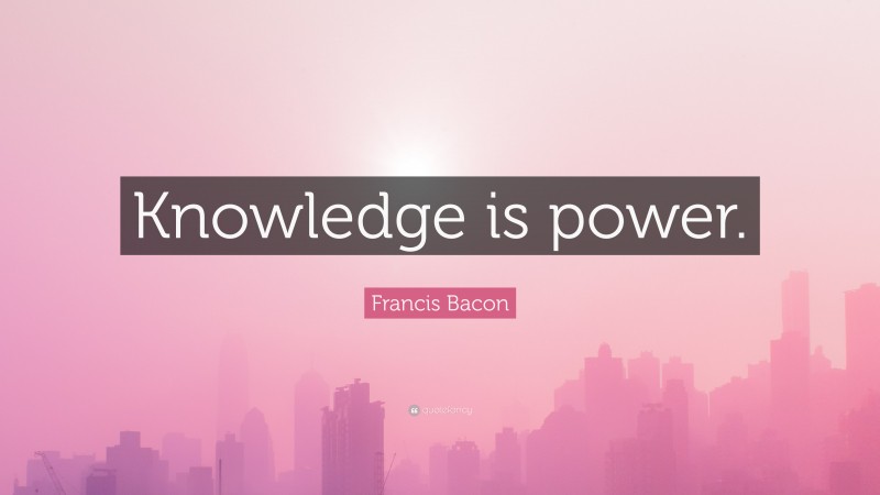 Francis Bacon Quote: “Knowledge is power.”