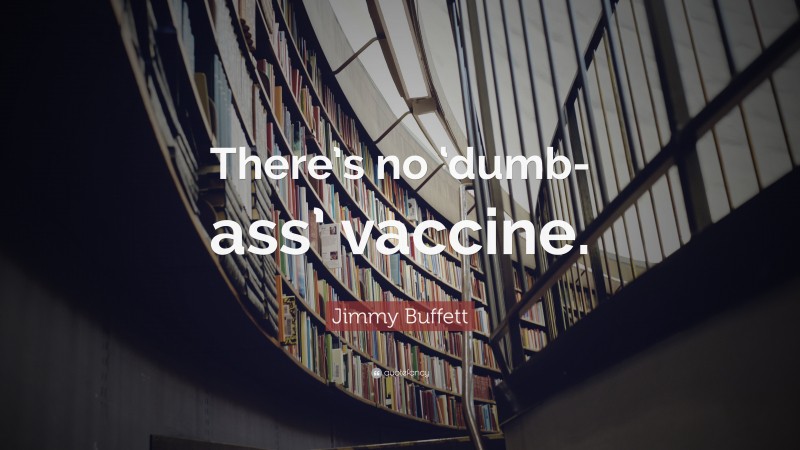 Jimmy Buffett Quote: “There’s no ‘dumb-ass’ vaccine.”