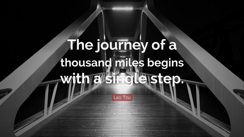 Lao Tzu Quote: “The journey of a thousand miles begins with a single step.”