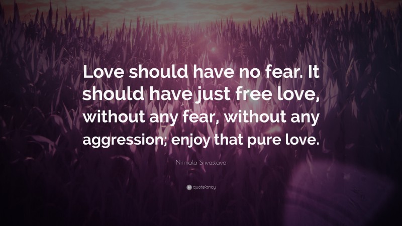 Nirmala Srivastava Quote: “Love should have no fear. It should have just free love, without any fear, without any aggression; enjoy that pure love.”