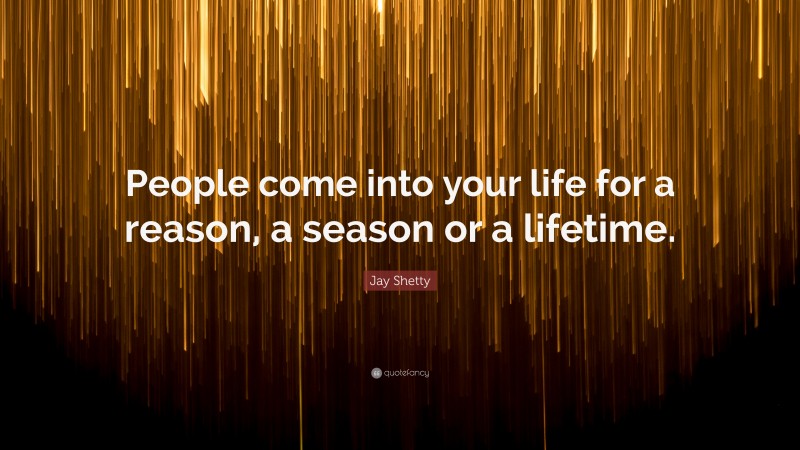 Jay Shetty Quote: “People come into your life for a reason, a season or a lifetime.”