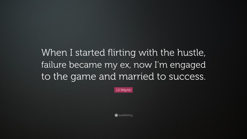 Lil Wayne Quote: “When I started flirting with the hustle, failure became my ex, now I’m engaged to the game and married to success.”