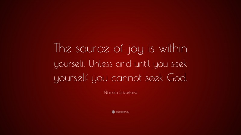 Nirmala Srivastava Quote: “The source of joy is within yourself. Unless and until you seek yourself you cannot seek God.”