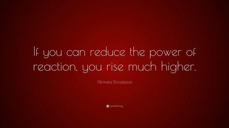 Nirmala Srivastava Quote: “If you can reduce the power of reaction, you rise much higher.”