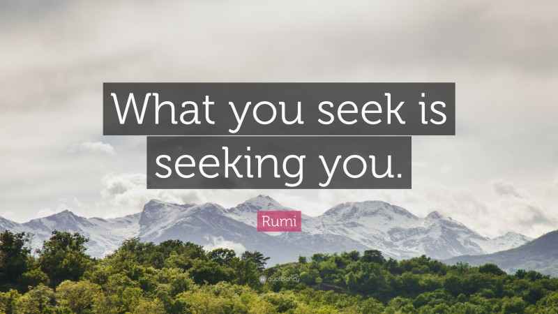 Rumi Quote: “What you seek is seeking you.”