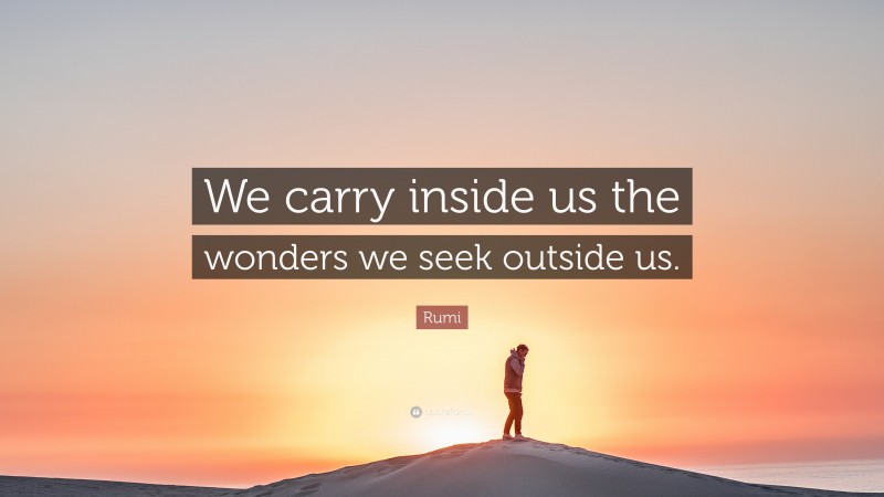 Rumi Quote: “We carry inside us the wonders we seek outside us.”