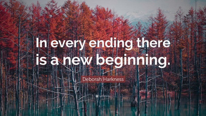 Deborah Harkness Quote: “In every ending there is a new beginning.”