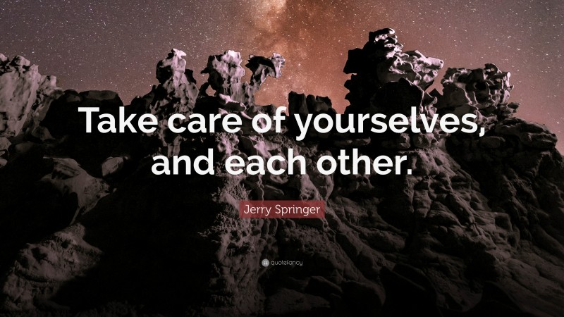 Jerry Springer Quote: “Take care of yourselves, and each other.”