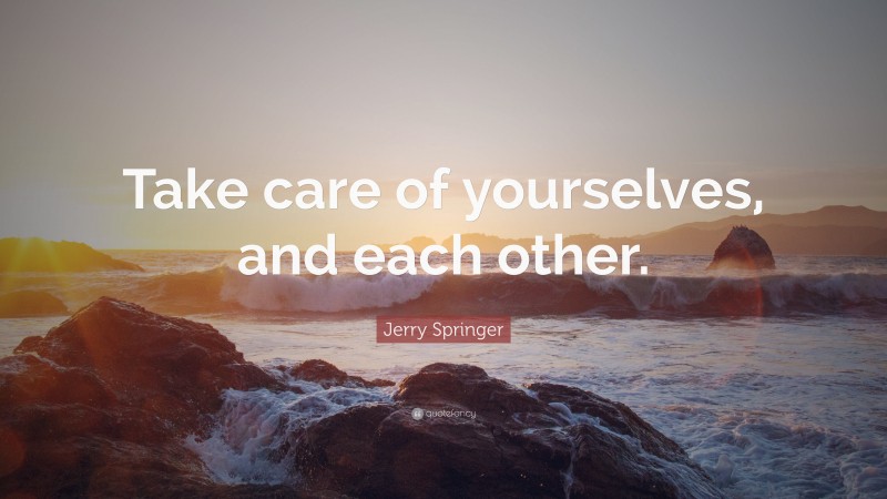 Jerry Springer Quote: “Take care of yourselves, and each other.”