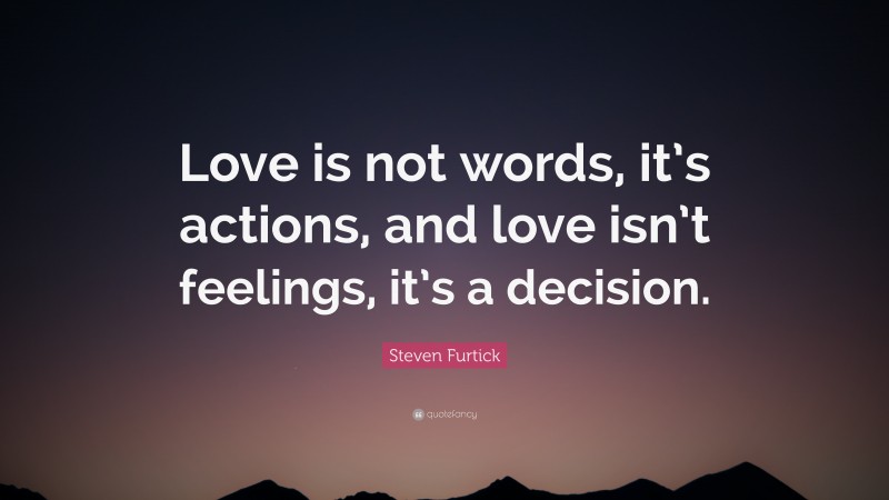 Steven Furtick Quote: “Love is not words, it’s actions, and love isn’t feelings, it’s a decision.”