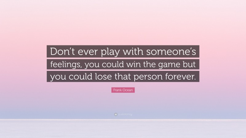 Frank Ocean Quote: “Don’t ever play with someone’s feelings, you could win the game but you could lose that person forever.”