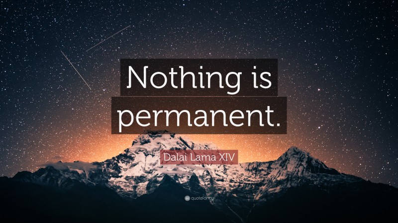 Dalai Lama XIV Quote: “Nothing is permanent.”