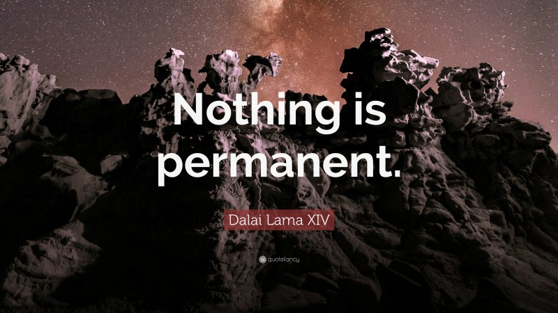 Dalai Lama XIV Quote: “Nothing is permanent.”