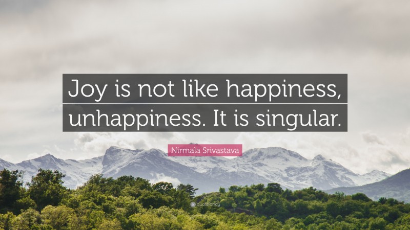 Nirmala Srivastava Quote: “Joy is not like happiness, unhappiness. It is singular.”