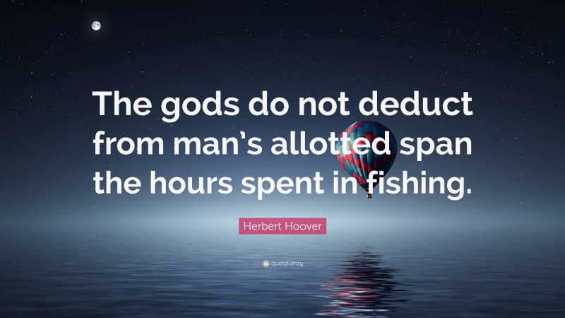 Herbert Hoover Quote: “The gods do not deduct from man’s allotted span the hours spent in fishing.”