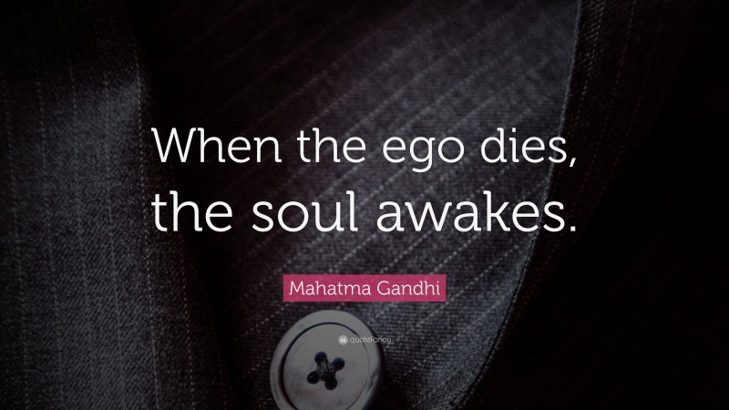 Mahatma Gandhi Quote: “When the ego dies, the soul awakes.”