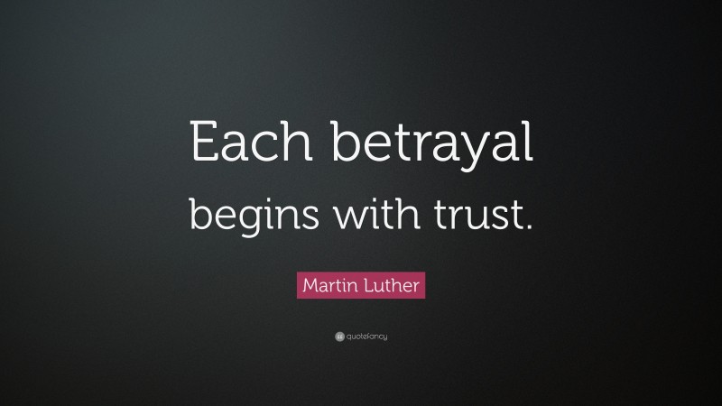Martin Luther Quote: “Each betrayal begins with trust.”