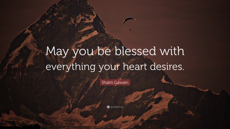 Shakti Gawain Quote: “May you be blessed with everything your heart desires.”