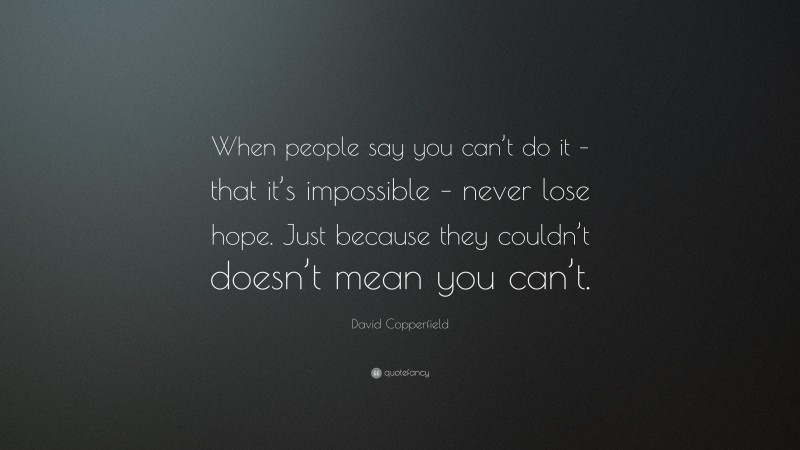 David Copperfield Quote: “When people say you can’t do it – that it’s impossible – never lose hope. Just because they couldn’t doesn’t mean you can’t.”