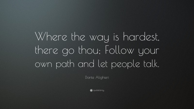 Dante Alighieri Quote: “Where the way is hardest, there go thou; Follow your own path and let people talk.”