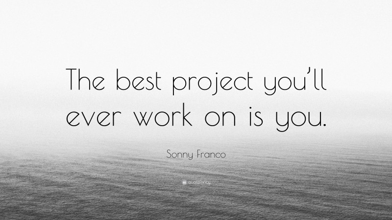 Sonny Franco Quote: “The best project you’ll ever work on is you.”