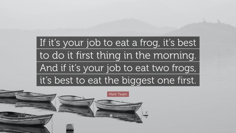 Mark Twain Quote: “If it’s your job to eat a frog, it’s best to do it first thing in the morning. And if it’s your job to eat two frogs, it’s best to eat the biggest one first.”