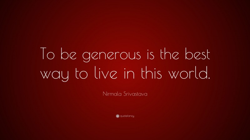 Nirmala Srivastava Quote: “To be generous is the best way to live in this world.”