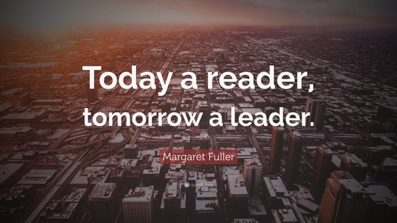 Margaret Fuller Quote: “Today a reader, tomorrow a leader.”